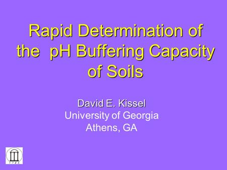 Rapid Determination of the pH Buffering Capacity of Soils David E. Kissel University of Georgia Athens, GA.