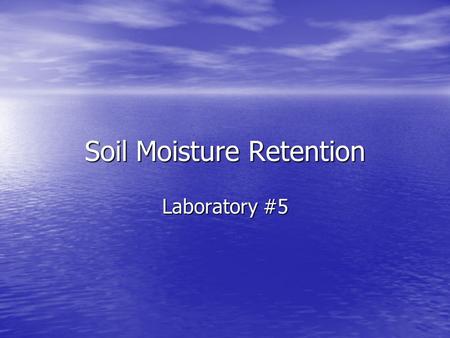 Soil Moisture Retention Laboratory #5. Objectives Know the definitions of oven dry, saturation, evapotranspiration, permanent wilting point, field capacity,