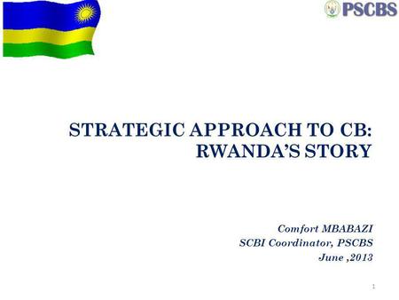 STRATEGIC APPROACH TO CB: RWANDAS STORY Comfort MBABAZI SCBI Coordinator, PSCBS June,2013 1.