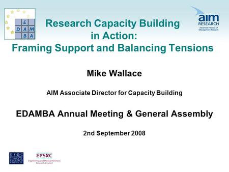 Research Capacity Building in Action: Framing Support and Balancing Tensions Mike Wallace AIM Associate Director for Capacity Building EDAMBA Annual Meeting.