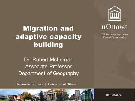 Migration and adaptive capacity building Dr. Robert McLeman Associate Professor Department of Geography.