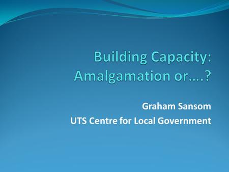 Graham Sansom UTS Centre for Local Government. Councils exist in systems of government Local government is government: Not an industry or business or.