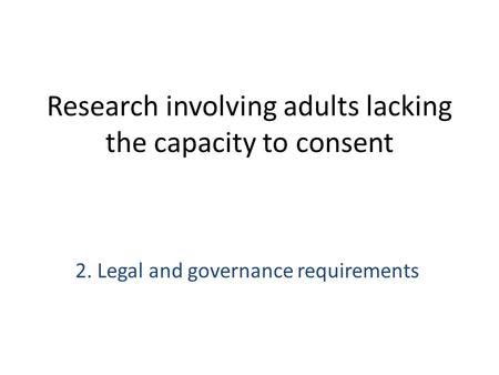 Research involving adults lacking the capacity to consent 2. Legal and governance requirements.