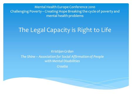 Mental Health Europe Conference 2010 Challenging Poverty – Creating Hope Breaking the cycle of poverty and mental health problems The Legal Capacity is.