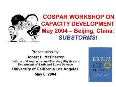 COSPAR WORKSHOP ON CAPACITY DEVELOPMENT May 2004 – Beijing, China: SUBSTORMS! Presentation by: Robert L. McPherron Institute of Geophysics and Planetary.