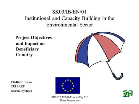 SK03/IB/EN/01-Financed by EU Phare Programme SK03/IB/EN/01 SK03/IB/EN/01 Institutional and Capacity Building in the Environmental Sector Project Objectives.