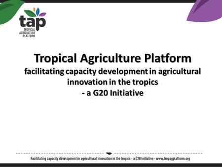 Tropical Agriculture Platform facilitating capacity development in agricultural innovation in the tropics - a G20 Initiative.