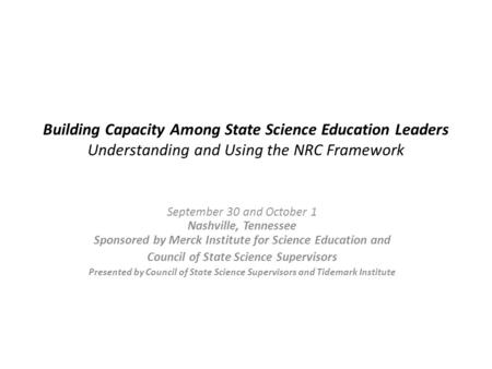 Building Capacity Among State Science Education Leaders Understanding and Using the NRC Framework September 30 and October 1 Nashville, Tennessee Sponsored.