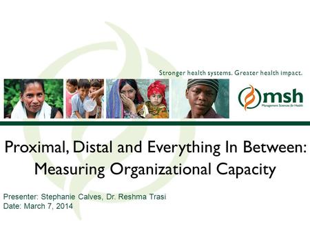 Stronger health systems. Greater health impact. Proximal, Distal and Everything In Between: Measuring Organizational Capacity Presenter: Stephanie Calves,