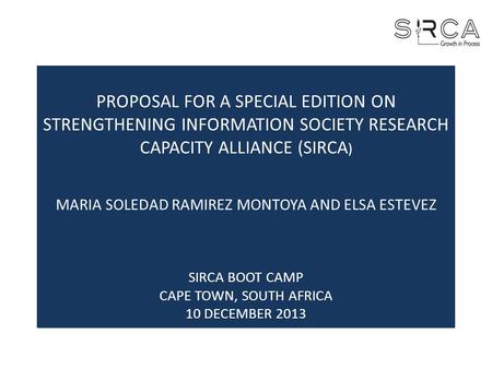 PROPOSAL FOR A SPECIAL EDITION ON STRENGTHENING INFORMATION SOCIETY RESEARCH CAPACITY ALLIANCE (SIRCA ) MARIA SOLEDAD RAMIREZ MONTOYA AND ELSA ESTEVEZ.