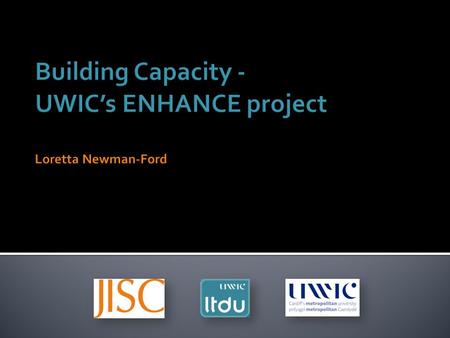 The ENHANCE Project Intended to meet objectives of: -UWICs Technology Enhanced Learning Plan - Welsh Assembly Governments For our Futures document, which.