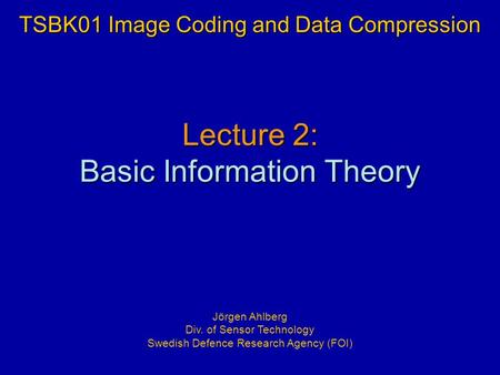 Lecture 2: Basic Information Theory TSBK01 Image Coding and Data Compression Jörgen Ahlberg Div. of Sensor Technology Swedish Defence Research Agency (FOI)