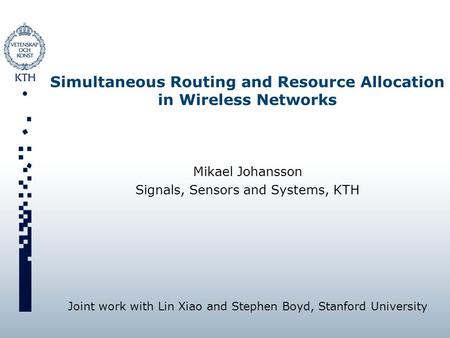 Simultaneous Routing and Resource Allocation in Wireless Networks Mikael Johansson Signals, Sensors and Systems, KTH Joint work with Lin Xiao and Stephen.