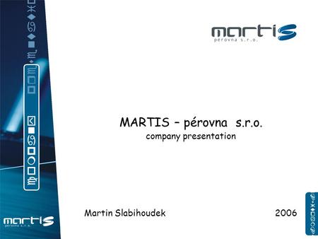 MARTIS – pérovna s.r.o. company presentation Martin Slabihoudek 2006 c o m p a n y p r e s e n t a t i o n www.martis.cz.