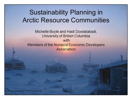 Photo: Zainab Mogul, Cambridge Bay, NU Sustainability Planning in Arctic Resource Communities Michelle Boyle and Hadi Dowlatabadi, University of British.