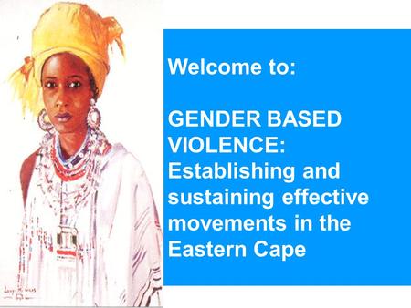 Welcome to: GENDER BASED VIOLENCE: Establishing and sustaining effective movements in the Eastern Cape.