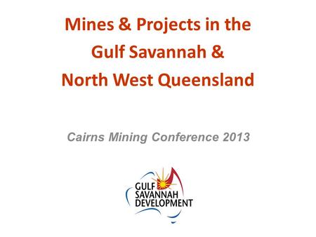 Mines & Projects in the Gulf Savannah & North West Queensland Cairns Mining Conference 2013.