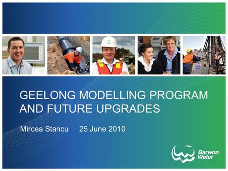 GEELONG MODELLING PROGRAM AND FUTURE UPGRADES Mircea Stancu 25 June 2010.