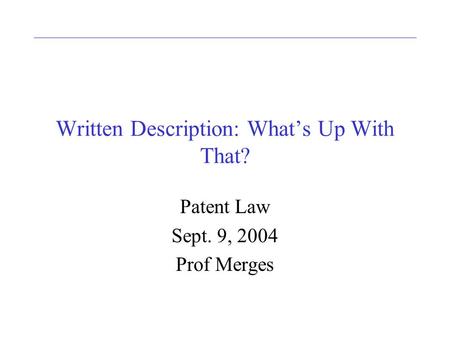 Written Description: Whats Up With That? Patent Law Sept. 9, 2004 Prof Merges.