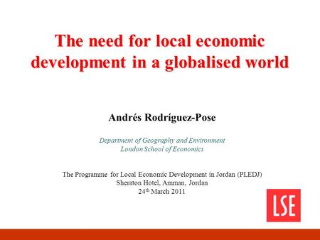 The need for local economic development in a globalised world Andrés Rodríguez-Pose Department of Geography and Environment London School of Economics.