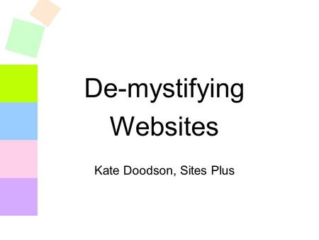 De-mystifying Websites Kate Doodson, Sites Plus. Website steps.