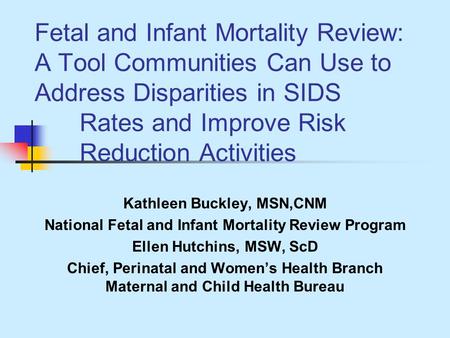 Fetal and Infant Mortality Review: A Tool Communities Can Use to Address Disparities in SIDS Rates and Improve Risk Reduction Activities Kathleen Buckley,