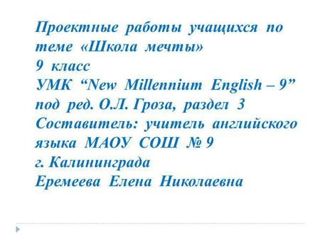 Проектные работы учащихся по теме «Школа мечты» 9 класс УМК “New Millennium English – 9” под ред. О.Л. Гроза, раздел 3 Составитель: учитель.