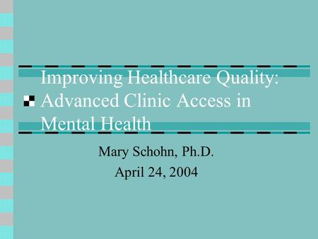 Improving Healthcare Quality: Advanced Clinic Access in Mental Health Mary Schohn, Ph.D. April 24, 2004.