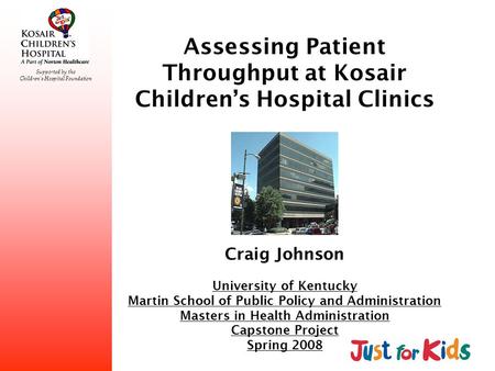 Supported by the Childrens Hospital Foundation Assessing Patient Throughput at Kosair Childrens Hospital Clinics Craig Johnson University of Kentucky Martin.