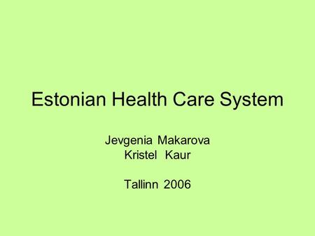 Estonian Health Care System Jevgenia Makarova Kristel Kaur Tallinn 2006.