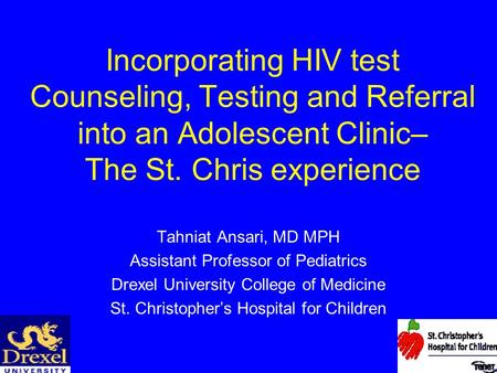 Incorporating HIV test Counseling, Testing and Referral into an Adolescent Clinic– The St. Chris experience Tahniat Ansari, MD MPH Assistant Professor.