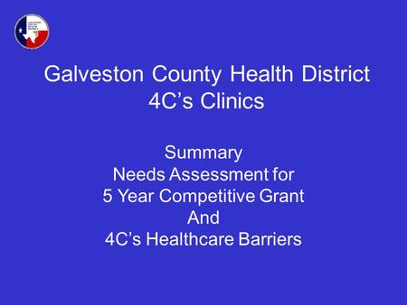 Galveston County Health District 4Cs Clinics Summary Needs Assessment for 5 Year Competitive Grant And 4Cs Healthcare Barriers.