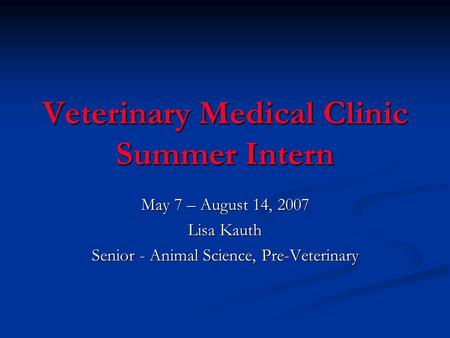 Veterinary Medical Clinic Summer Intern May 7 – August 14, 2007 Lisa Kauth Senior - Animal Science, Pre-Veterinary.