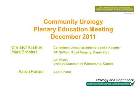 Community Urology Plenary Education Meeting December 2011 Christof Kastner Consultant Urologist Addenbrookes Hospital Mark Brookes GP Nuffield Road Surgery,