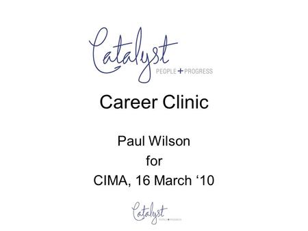 Career Clinic Paul Wilson for CIMA, 16 March 10. Who? Catalyst –  Paul Wilson –