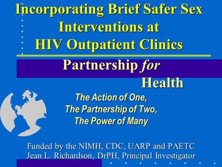 Incorporating Brief Safer Sex Interventions at HIV Outpatient Clinics Partnership for Health The Action of One, The Partnership of Two, The Power of Many.