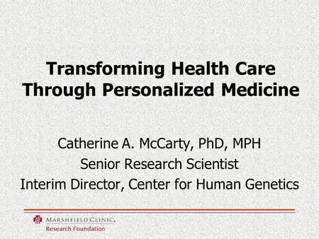 Transforming Health Care Through Personalized Medicine Catherine A. McCarty, PhD, MPH Senior Research Scientist Interim Director, Center for Human Genetics.