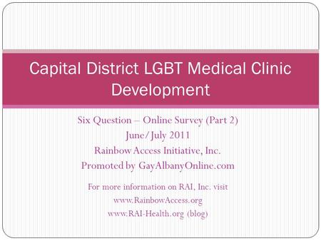 Six Question – Online Survey (Part 2) June/July 2011 Rainbow Access Initiative, Inc. Promoted by GayAlbanyOnline.com For more information on RAI, Inc.