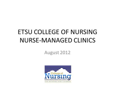 ETSU COLLEGE OF NURSING NURSE-MANAGED CLINICS August 2012.