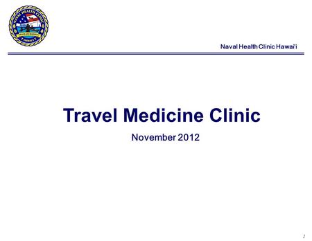 1 Naval Health Clinic Hawaii Travel Medicine Clinic November 2012.