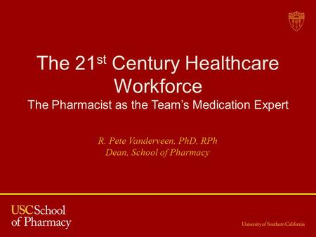 The 21 st Century Healthcare Workforce The Pharmacist as the Teams Medication Expert R. Pete Vanderveen, PhD, RPh Dean, School of Pharmacy.