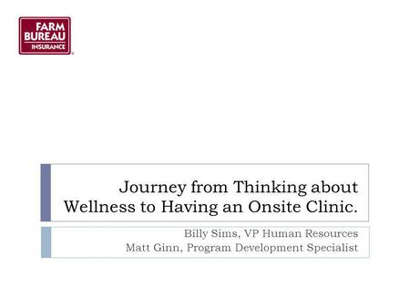 Journey from Thinking about Wellness to Having an Onsite Clinic. Billy Sims, VP Human Resources Matt Ginn, Program Development Specialist.