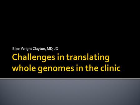 Ellen Wright Clayton, MD, JD. Genome wide tests will become part of clinical care in the near future Access to this information will be difficult, if.