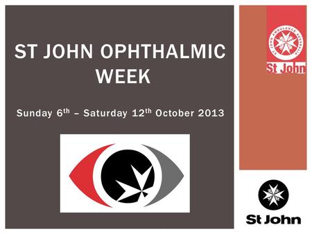 Sunday 6 th – Saturday 12 th October 2013 ST JOHN OPHTHALMIC WEEK.