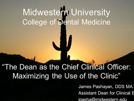 Midwestern University College of Dental Medicine The Dean as the Chief Clinical Officer: Maximizing the Use of the Clinic James Pashayan, DDS MA Ed. Assistant.