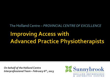 The Holland Centre – PROVINCIAL CENTRE OF EXCELLENCE On behalf of the Holland Centre Interprofessional Team – February 6 th, 2013.