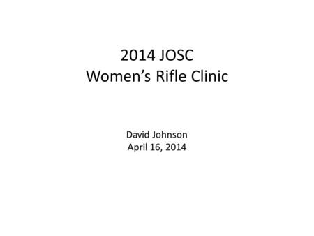 2014 JOSC Womens Rifle Clinic David Johnson April 16, 2014.