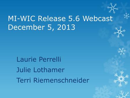 MI-WIC Release 5.6 Webcast December 5, 2013 Laurie Perrelli Julie Lothamer Terri Riemenschneider.