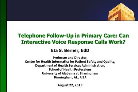 Telephone Follow-Up in Primary Care: Can Interactive Voice Response Calls Work? Eta S. Berner, EdD Professor and Director, Center for Health Informatics.