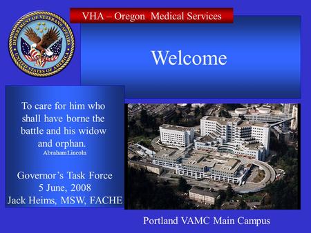 Welcome To care for him who shall have borne the battle and his widow and orphan. Abraham Lincoln Governors Task Force 5 June, 2008 Jack Heims, MSW, FACHE.